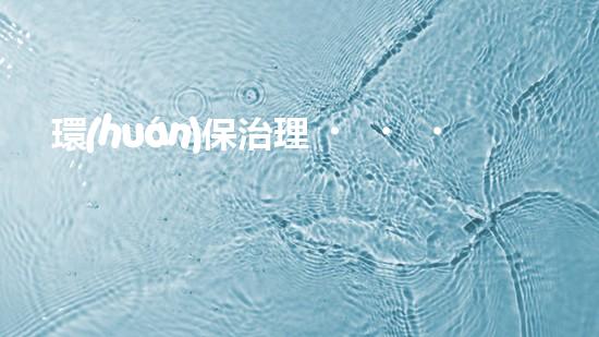環(huán)保治理，共創(chuàng)清新空氣